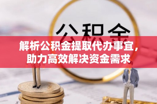 泉州解析公积金提取代办事宜，助力高效解决资金需求