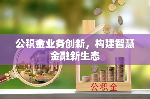 泉州公积金业务创新，构建智慧金融新生态