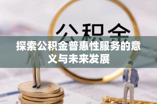 泉州探索公积金普惠性服务的意义与未来发展