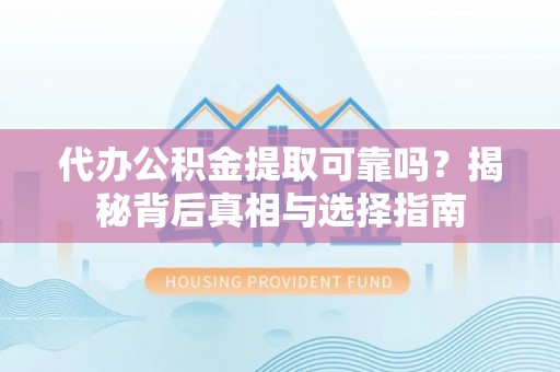 泉州代办公积金提取可靠吗？揭秘背后真相与选择指南