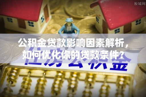 泉州公积金贷款影响因素解析，如何优化你的贷款条件？