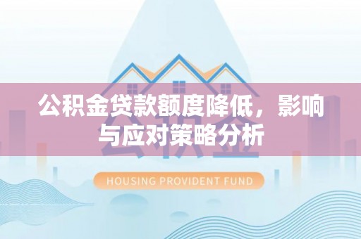泉州公积金贷款额度降低，影响与应对策略分析