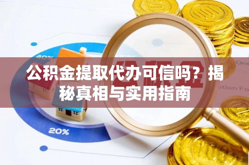 泉州公积金提取代办可信吗？揭秘真相与实用指南