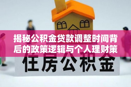 泉州揭秘公积金贷款调整时间背后的政策逻辑与个人理财策略