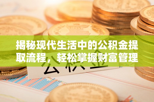 泉州揭秘现代生活中的公积金提取流程，轻松掌握财富管理新技能
