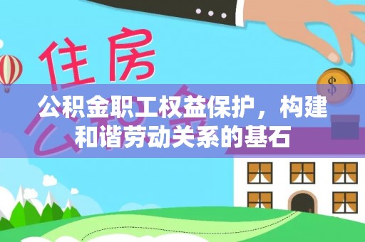 泉州公积金职工权益保护，构建和谐劳动关系的基石