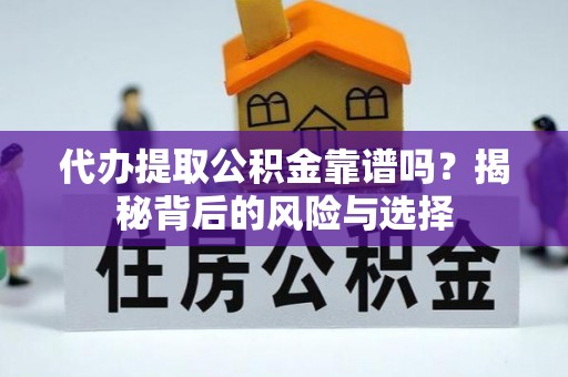 泉州代办提取公积金靠谱吗？揭秘背后的风险与选择