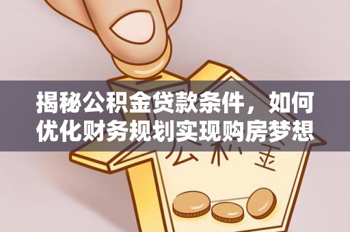 泉州揭秘公积金贷款条件，如何优化财务规划实现购房梦想