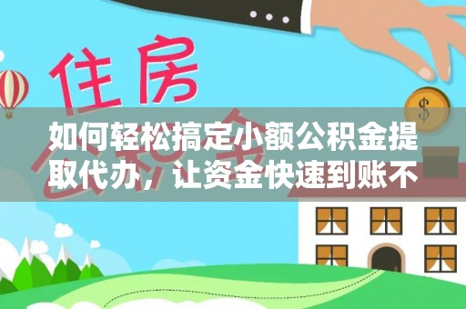 泉州如何轻松搞定小额公积金提取代办，让资金快速到账不是梦