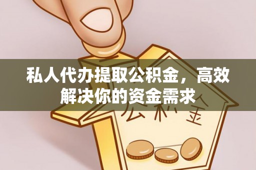 泉州私人代办提取公积金，高效解决你的资金需求