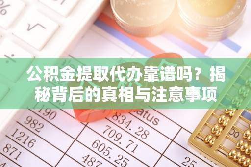 泉州公积金提取代办靠谱吗？揭秘背后的真相与注意事项