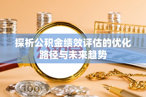泉州探析公积金绩效评估的优化路径与未来趋势