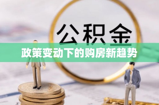 泉州政策变动下的购房新趋势