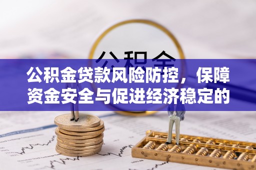 泉州公积金贷款风险防控，保障资金安全与促进经济稳定的关键策略