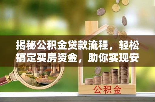 泉州揭秘公积金贷款流程，轻松搞定买房资金，助你实现安居梦想