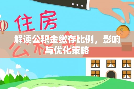 泉州解读公积金缴存比例，影响与优化策略