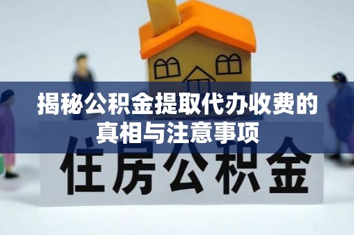 泉州揭秘公积金提取代办收费的真相与注意事项