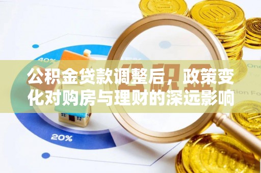 泉州公积金贷款调整后，政策变化对购房与理财的深远影响