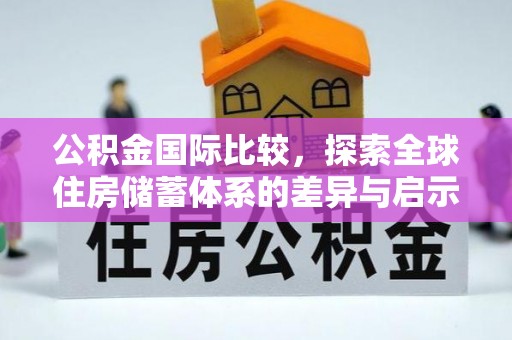 泉州公积金国际比较，探索全球住房储蓄体系的差异与启示