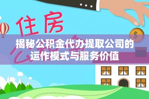 泉州揭秘公积金代办提取公司的运作模式与服务价值