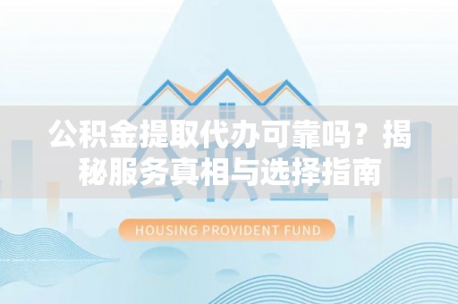 泉州公积金提取代办可靠吗？揭秘服务真相与选择指南