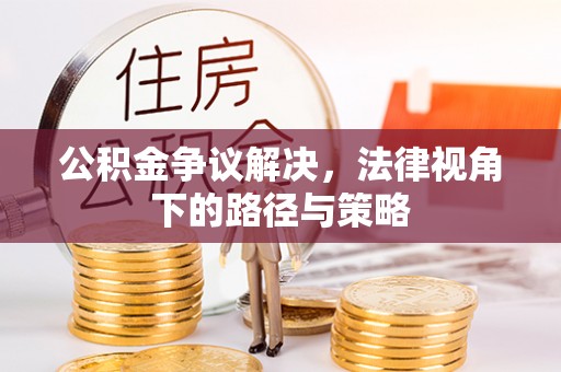 泉州公积金争议解决，法律视角下的路径与策略
