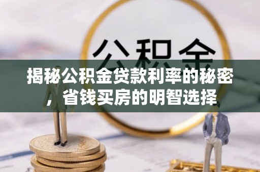 泉州揭秘公积金贷款利率的秘密，省钱买房的明智选择