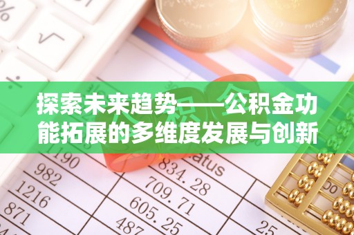 泉州探索未来趋势——公积金功能拓展的多维度发展与创新