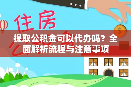 泉州提取公积金可以代办吗？全面解析流程与注意事项