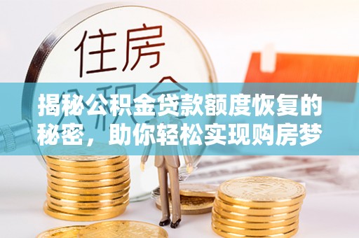 泉州揭秘公积金贷款额度恢复的秘密，助你轻松实现购房梦想