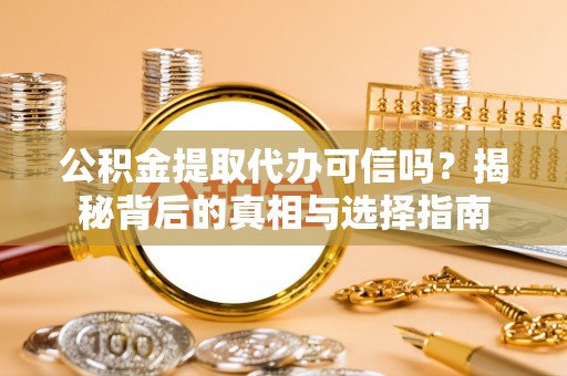 泉州公积金提取代办可信吗？揭秘背后的真相与选择指南