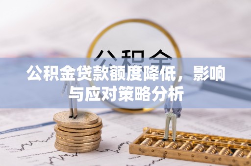 泉州公积金贷款额度降低，影响与应对策略分析