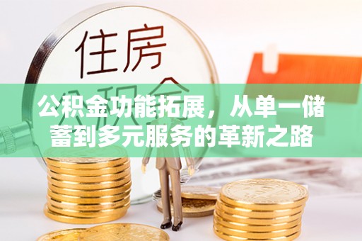 泉州公积金功能拓展，从单一储蓄到多元服务的革新之路