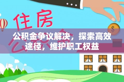 泉州公积金争议解决，探索高效途径，维护职工权益