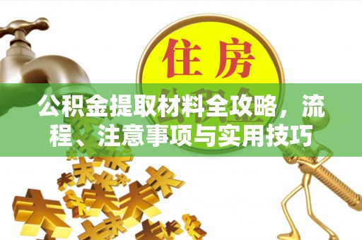 泉州公积金提取材料全攻略，流程、注意事项与实用技巧