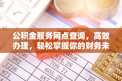 泉州公积金服务网点查询，高效办理，轻松掌握你的财务未来