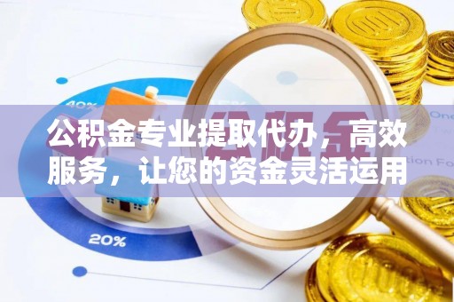 泉州公积金专业提取代办，高效服务，让您的资金灵活运用