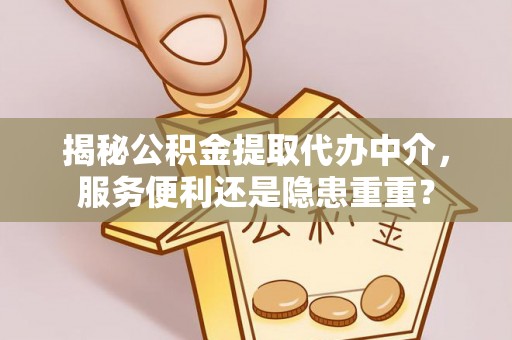 泉州揭秘公积金提取代办中介，服务便利还是隐患重重？