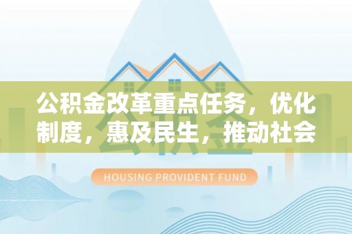 泉州公积金改革重点任务，优化制度，惠及民生，推动社会公平