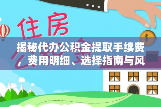 泉州揭秘代办公积金提取手续费，费用明细、选择指南与风险防范