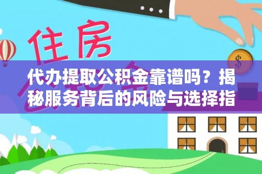 泉州代办提取公积金靠谱吗？揭秘服务背后的风险与选择指南