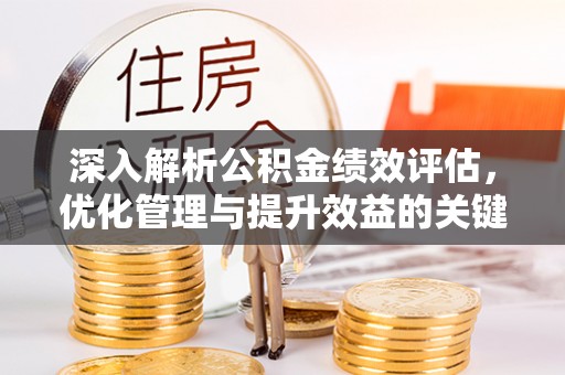 泉州深入解析公积金绩效评估，优化管理与提升效益的关键路径