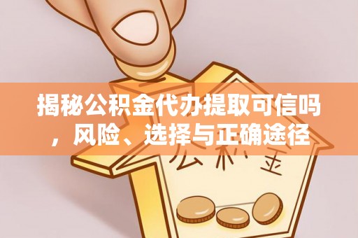 泉州揭秘公积金代办提取可信吗，风险、选择与正确途径