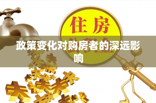 泉州政策变化对购房者的深远影响