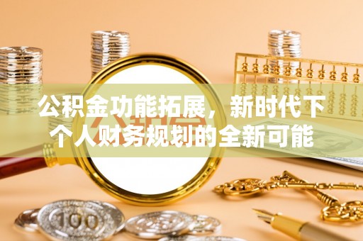 泉州公积金功能拓展，新时代下个人财务规划的全新可能