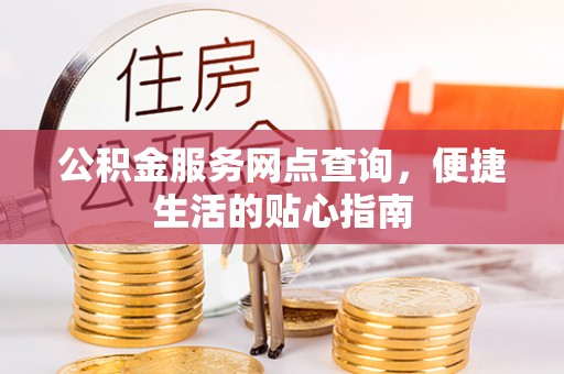 泉州公积金服务网点查询，便捷生活的贴心指南