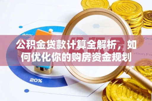 泉州公积金贷款计算全解析，如何优化你的购房资金规划