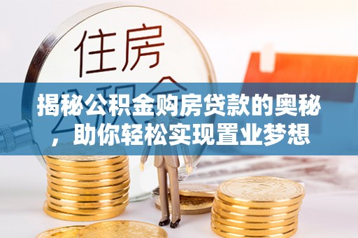 泉州揭秘公积金购房贷款的奥秘，助你轻松实现置业梦想
