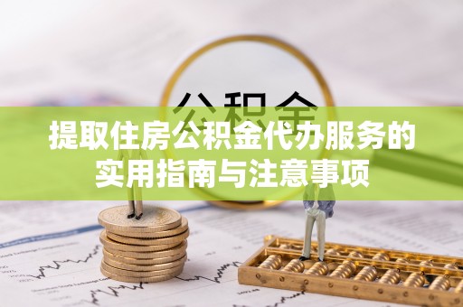 泉州提取住房公积金代办服务的实用指南与注意事项