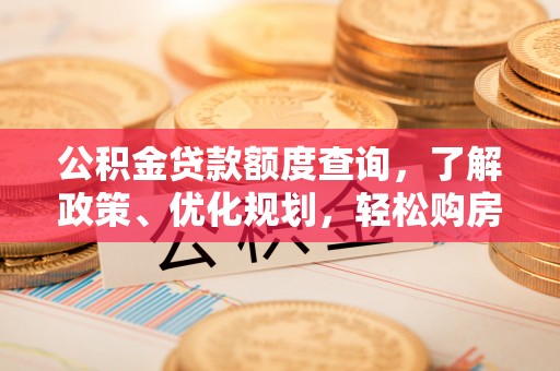 泉州公积金贷款额度查询，了解政策、优化规划，轻松购房不是梦